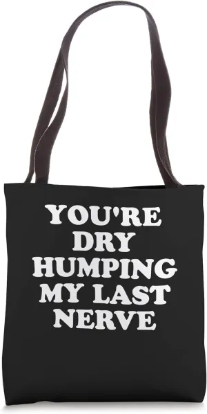 You're Dry Humping My Last Nerve, Funny Jokes Sarcastic Tote Bag