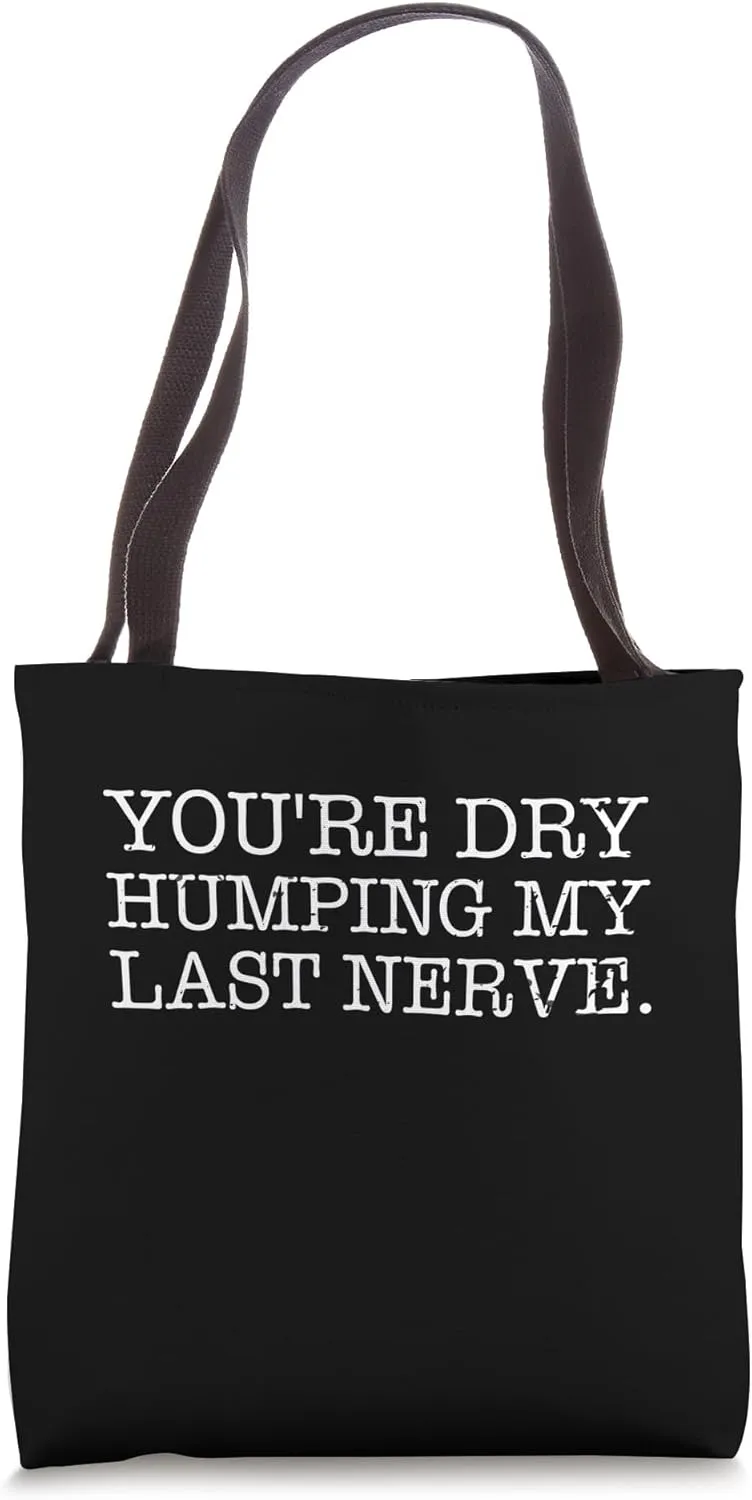 You're Dry Humping My Last Nerve sarcastic Offensive Saying Tote Bag