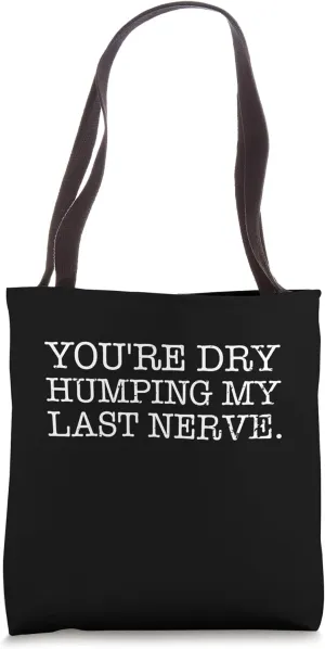You're Dry Humping My Last Nerve sarcastic Offensive Saying Tote Bag